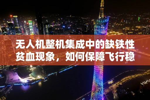 无人机整机集成中的缺铁性贫血现象，如何保障飞行稳定？