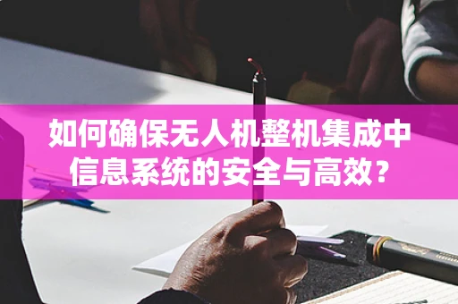 如何确保无人机整机集成中信息系统的安全与高效？