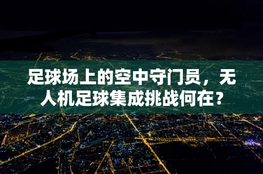 足球场上的空中守门员，无人机足球集成挑战何在？