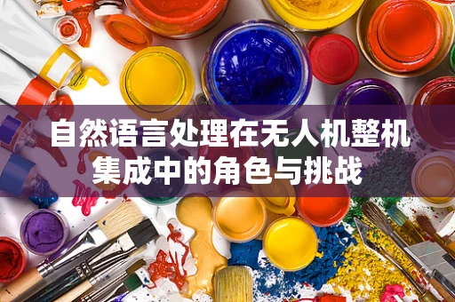 自然语言处理在无人机整机集成中的角色与挑战