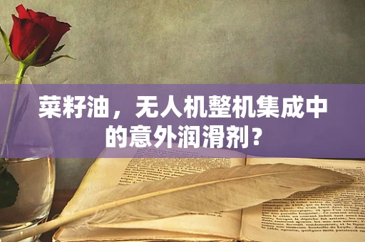 菜籽油，无人机整机集成中的意外润滑剂？