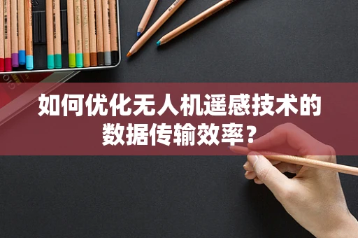 如何优化无人机遥感技术的数据传输效率？