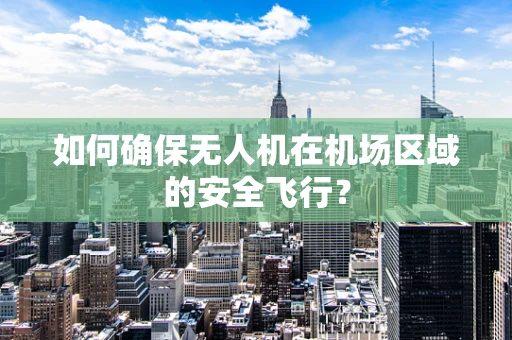 如何确保无人机在机场区域的安全飞行？