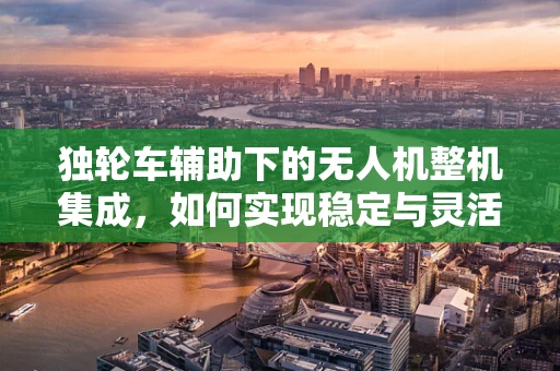 独轮车辅助下的无人机整机集成，如何实现稳定与灵活的平衡？