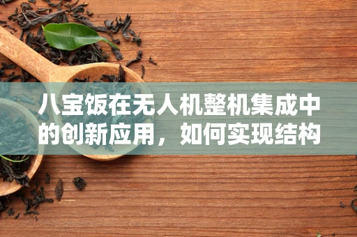 八宝饭在无人机整机集成中的创新应用，如何实现结构与功能的完美融合？