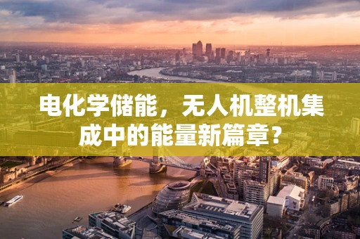 电化学储能，无人机整机集成中的能量新篇章？