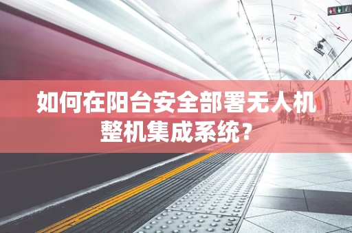 如何在阳台安全部署无人机整机集成系统？