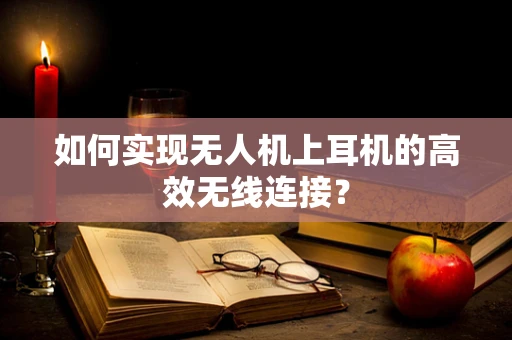 如何实现无人机上耳机的高效无线连接？