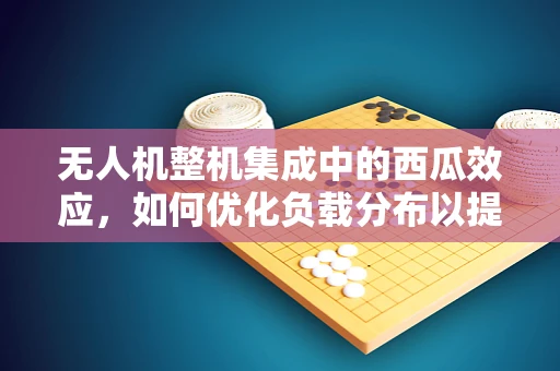无人机整机集成中的西瓜效应，如何优化负载分布以提升飞行稳定性？