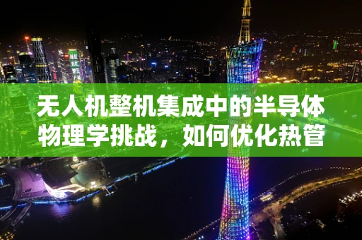 无人机整机集成中的半导体物理学挑战，如何优化热管理以提升飞行性能？