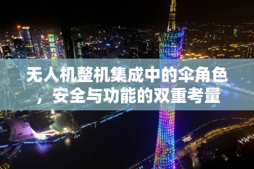 无人机整机集成中的伞角色，安全与功能的双重考量