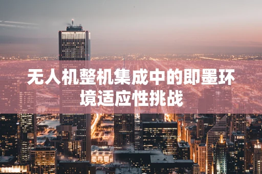 无人机整机集成中的即墨环境适应性挑战