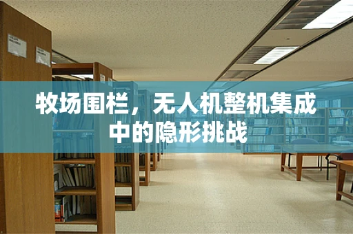 牧场围栏，无人机整机集成中的隐形挑战