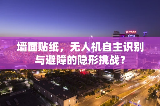 墙面贴纸，无人机自主识别与避障的隐形挑战？
