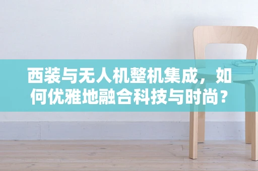 西装与无人机整机集成，如何优雅地融合科技与时尚？