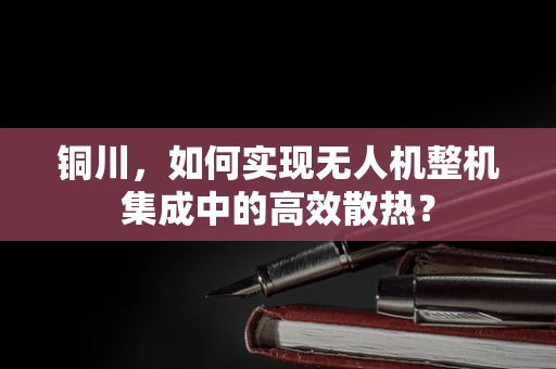 铜川，如何实现无人机整机集成中的高效散热？