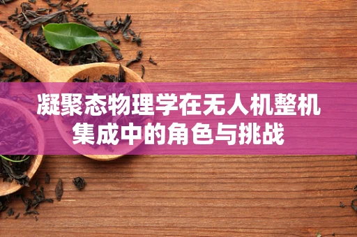 凝聚态物理学在无人机整机集成中的角色与挑战