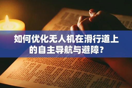 如何优化无人机在滑行道上的自主导航与避障？