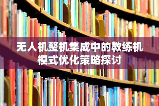 无人机整机集成中的教练机模式优化策略探讨