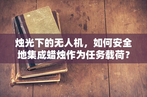 烛光下的无人机，如何安全地集成蜡烛作为任务载荷？