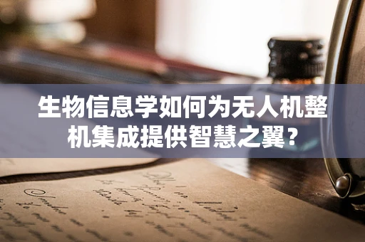 生物信息学如何为无人机整机集成提供智慧之翼？
