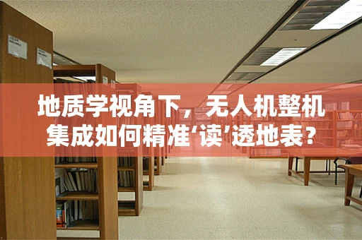 地质学视角下，无人机整机集成如何精准‘读’透地表？