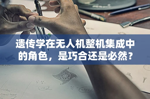 遗传学在无人机整机集成中的角色，是巧合还是必然？