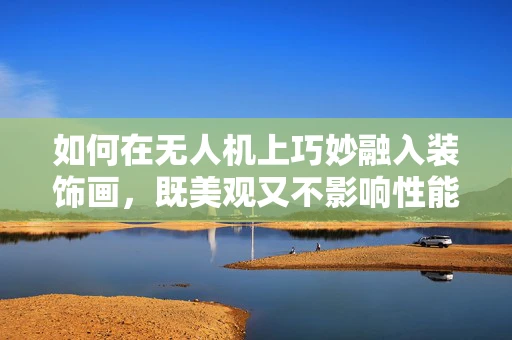 如何在无人机上巧妙融入装饰画，既美观又不影响性能？
