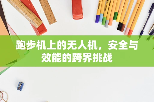 跑步机上的无人机，安全与效能的跨界挑战