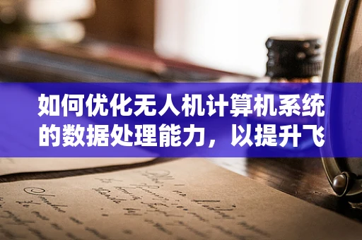 如何优化无人机计算机系统的数据处理能力，以提升飞行任务效率？