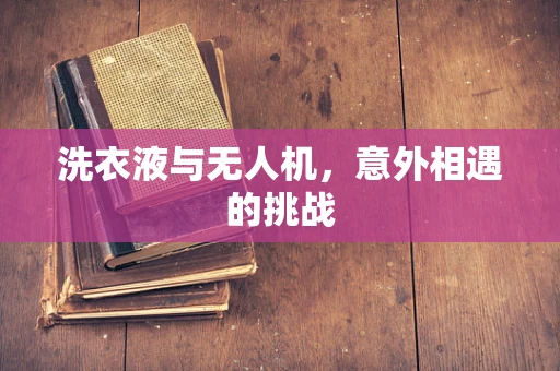 洗衣液与无人机，意外相遇的挑战