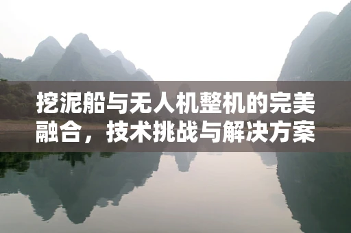 挖泥船与无人机整机的完美融合，技术挑战与解决方案
