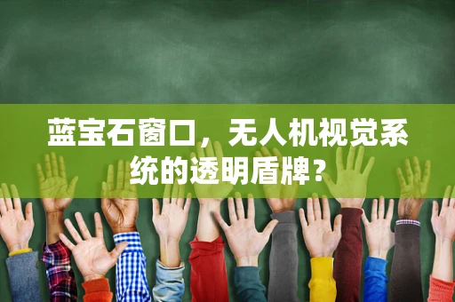 蓝宝石窗口，无人机视觉系统的透明盾牌？