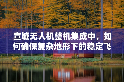 宣城无人机整机集成中，如何确保复杂地形下的稳定飞行？