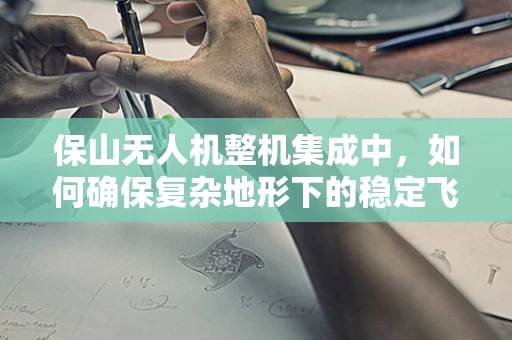 保山无人机整机集成中，如何确保复杂地形下的稳定飞行？