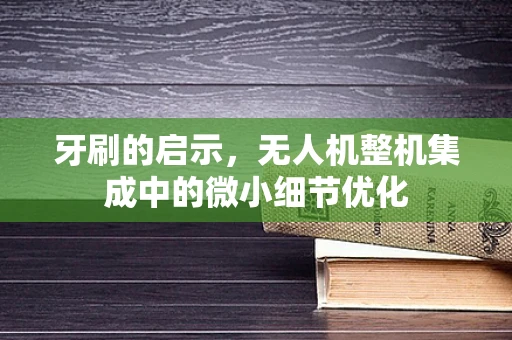 牙刷的启示，无人机整机集成中的微小细节优化