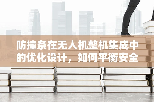 防撞条在无人机整机集成中的优化设计，如何平衡安全与效能？