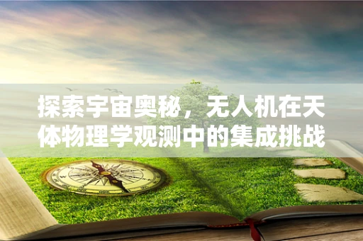 探索宇宙奥秘，无人机在天体物理学观测中的集成挑战