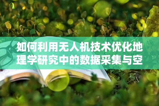 如何利用无人机技术优化地理学研究中的数据采集与空间分析？