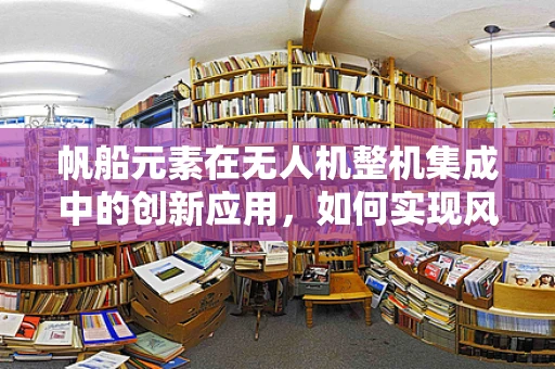 帆船元素在无人机整机集成中的创新应用，如何实现风力辅助飞行？