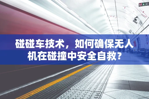 碰碰车技术，如何确保无人机在碰撞中安全自救？