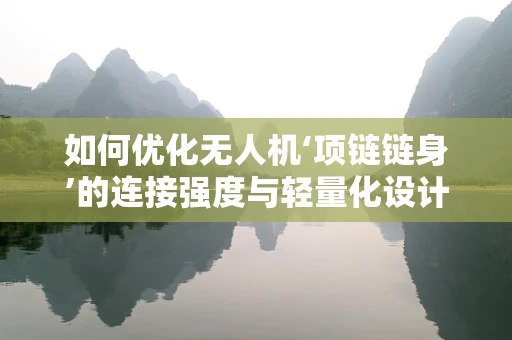 如何优化无人机‘项链链身’的连接强度与轻量化设计？