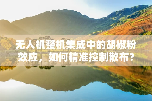 无人机整机集成中的胡椒粉效应，如何精准控制散布？