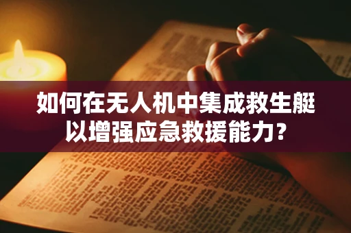 如何在无人机中集成救生艇以增强应急救援能力？