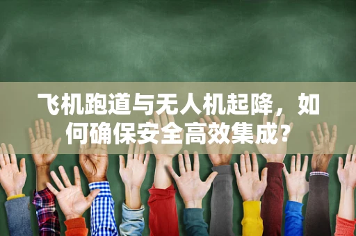 飞机跑道与无人机起降，如何确保安全高效集成？