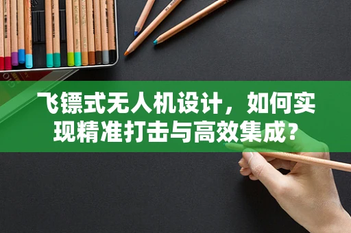 飞镖式无人机设计，如何实现精准打击与高效集成？