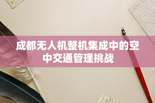 成都无人机整机集成中的空中交通管理挑战