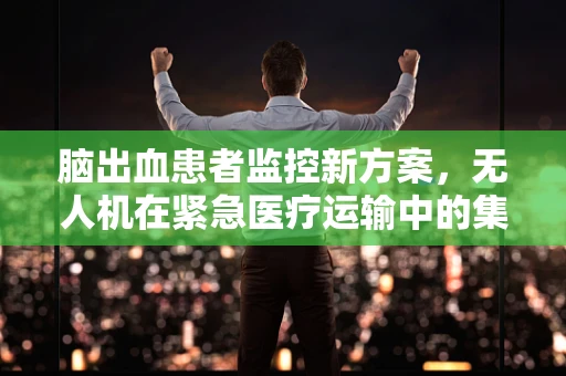 脑出血患者监控新方案，无人机在紧急医疗运输中的集成挑战