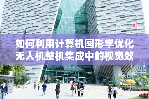 如何利用计算机图形学优化无人机整机集成中的视觉效果？