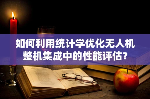 如何利用统计学优化无人机整机集成中的性能评估？